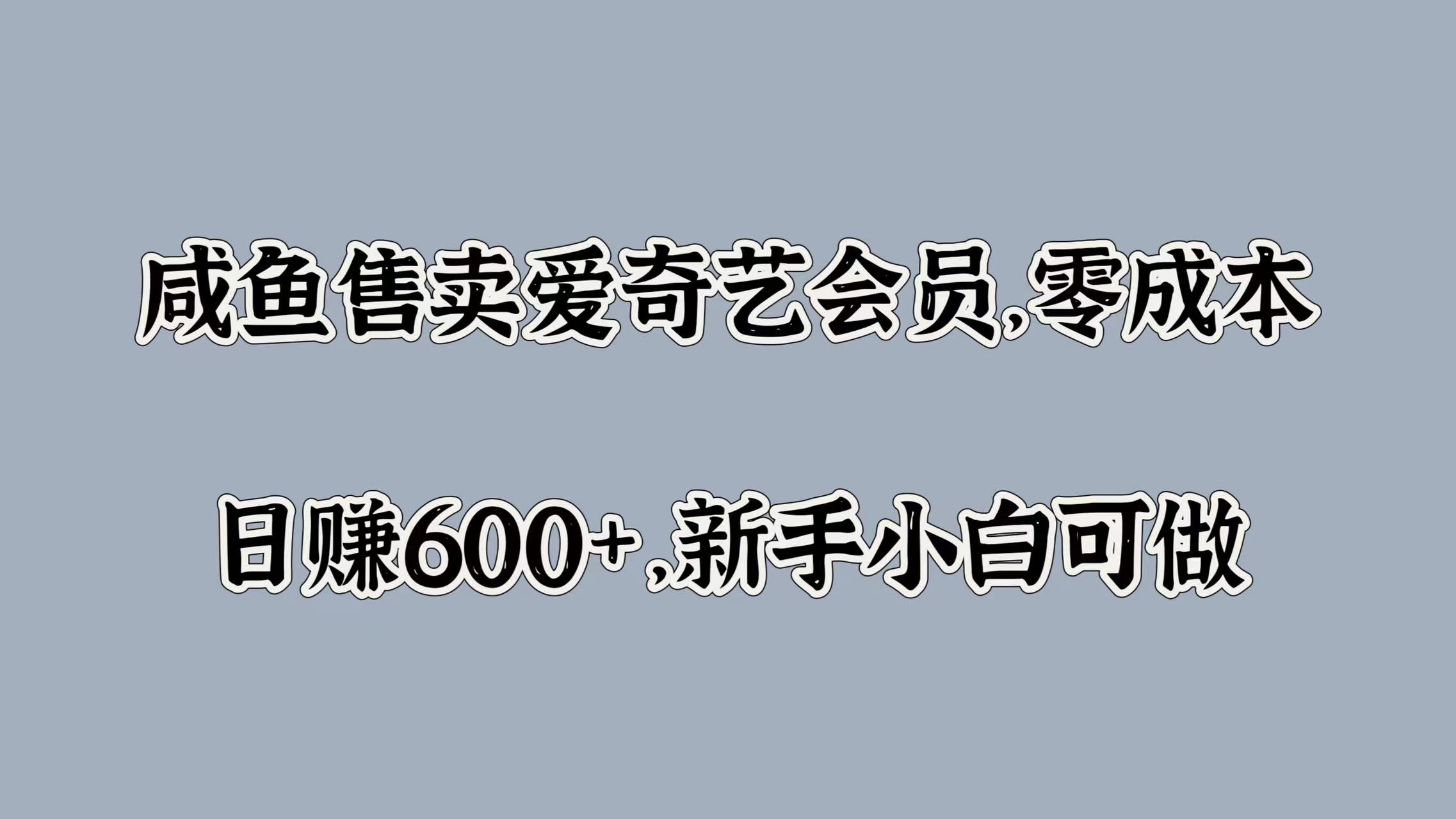 咸鱼售卖爱奇艺会员，零成本，日赚600+，新手小白可做搞钱网创吧-网创项目资源站-副业项目-创业项目-搞钱项目搞钱网创吧