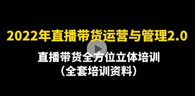 2022年10月最新-直播带货运营与管理2.0，直播带货全方位立体培训（全资料）网创吧-网创项目资源站-副业项目-创业项目-搞钱项目搞钱网创吧