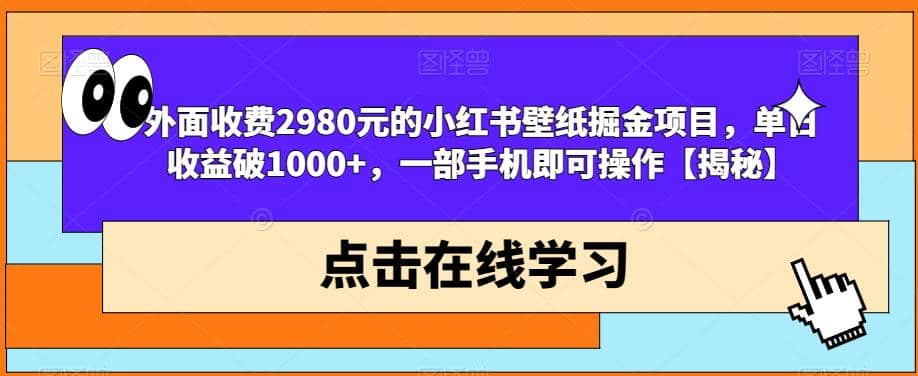 外面收费2980元的小红书壁纸掘金项目，单日收益破1000+，一部手机即可操作【揭秘】网创吧-网创项目资源站-副业项目-创业项目-搞钱项目搞钱网创吧