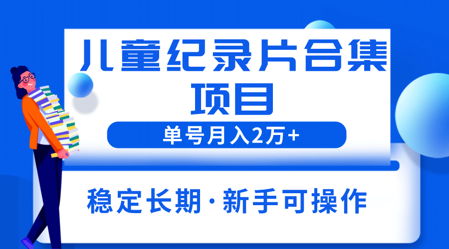 2023儿童纪录片合集项目，单个账号轻松月入2w+搞钱网创吧-网创项目资源站-副业项目-创业项目-搞钱项目搞钱网创吧