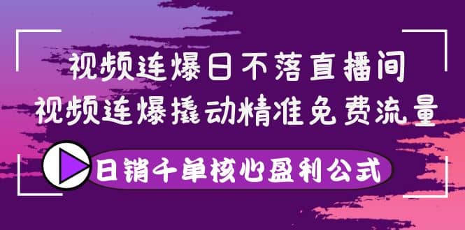 视频连爆日不落直播间，视频连爆撬动精准免费流量，日销千单核心盈利公式网创吧-网创项目资源站-副业项目-创业项目-搞钱项目搞钱网创吧