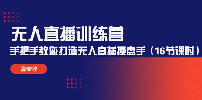无人直播训练营：手把手教您打造无人直播操盘手（16节课时）网创吧-网创项目资源站-副业项目-创业项目-搞钱项目搞钱网创吧