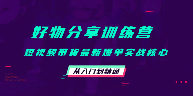 好物分享训练营：短视频带货最新爆单实战核心，从入门到精通网创吧-网创项目资源站-副业项目-创业项目-搞钱项目搞钱网创吧