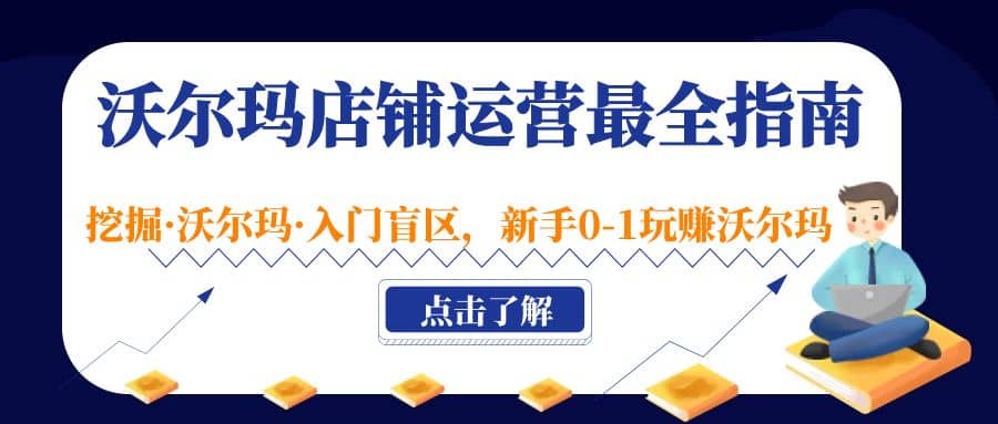 沃尔玛店铺·运营最全指南，挖掘·沃尔玛·入门盲区，新手0-1玩赚沃尔玛搞钱网创吧-网创项目资源站-副业项目-创业项目-搞钱项目搞钱网创吧
