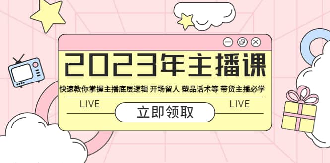 2023年主播课 快速教你掌握主播底层逻辑 开场留人 塑品话术等 带货主播必学网创吧-网创项目资源站-副业项目-创业项目-搞钱项目搞钱网创吧