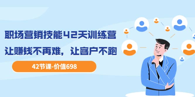 职场营销技能42天训练营，让赚钱不再难，让客户不跑，业绩翻翻（价值698）搞钱网创吧-网创项目资源站-副业项目-创业项目-搞钱项目搞钱网创吧