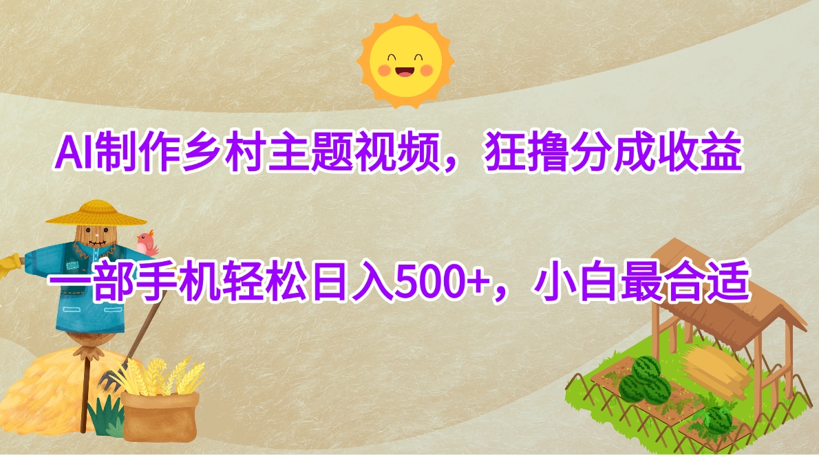 AI制作乡村主题视频，狂撸分成收益，一部手机轻松日入500+，小白最合适网创吧-网创项目资源站-副业项目-创业项目-搞钱项目搞钱网创吧