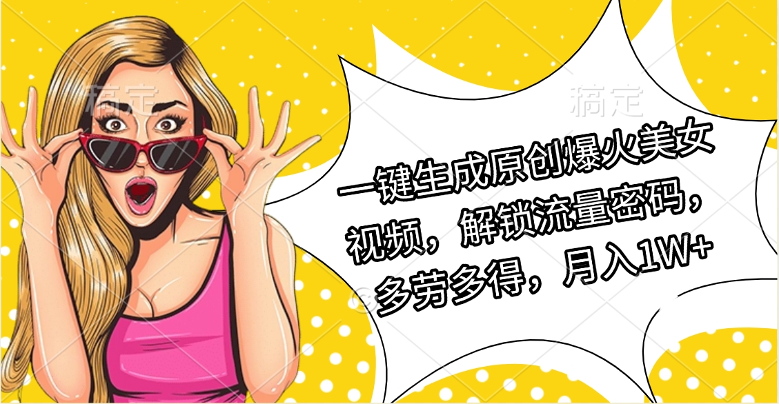 一键生成原创爆火美女视频，解锁流量密码，多劳多得，月入1W+网创吧-网创项目资源站-副业项目-创业项目-搞钱项目搞钱网创吧