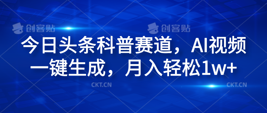今日头条科普赛道，AI视频一键生成，月入轻松1w+网创吧-网创项目资源站-副业项目-创业项目-搞钱项目搞钱网创吧