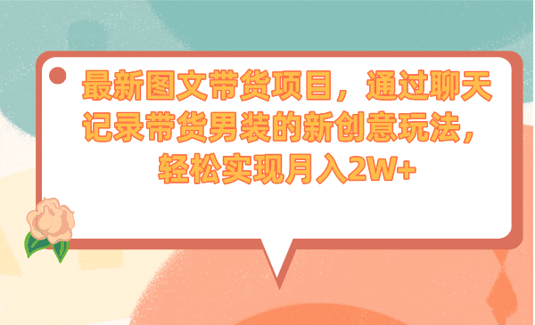 最新图文带货项目，通过聊天记录带货男装的新创意玩法，轻松实现月入2W+搞钱网创吧-网创项目资源站-副业项目-创业项目-搞钱项目搞钱网创吧