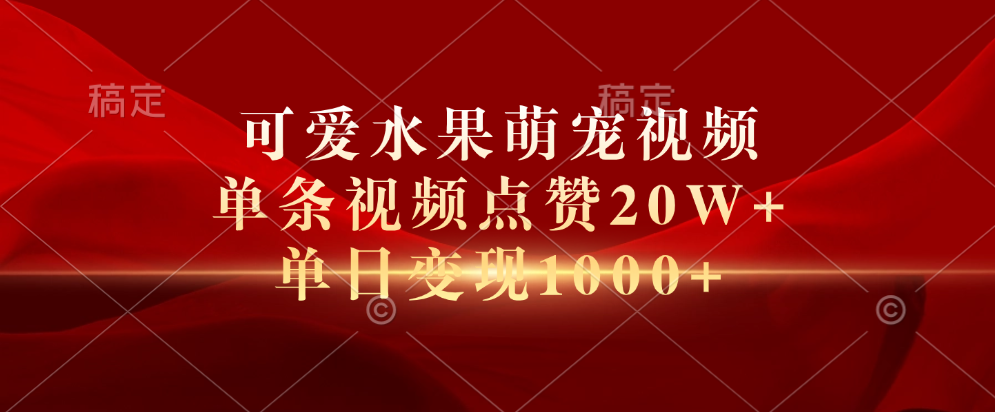 可爱水果萌宠视频，单条视频点赞20W+，单日变现1000+网创吧-网创项目资源站-副业项目-创业项目-搞钱项目搞钱网创吧