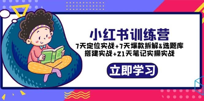 小红书训练营：7天定位实战+7天爆款拆解+选题库搭建实战+21天笔记实操实战网创吧-网创项目资源站-副业项目-创业项目-搞钱项目搞钱网创吧
