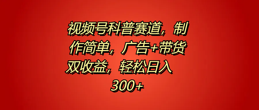 视频号科普赛道，制作简单，广告+带货双收益，轻松日入300+网创吧-网创项目资源站-副业项目-创业项目-搞钱项目搞钱网创吧