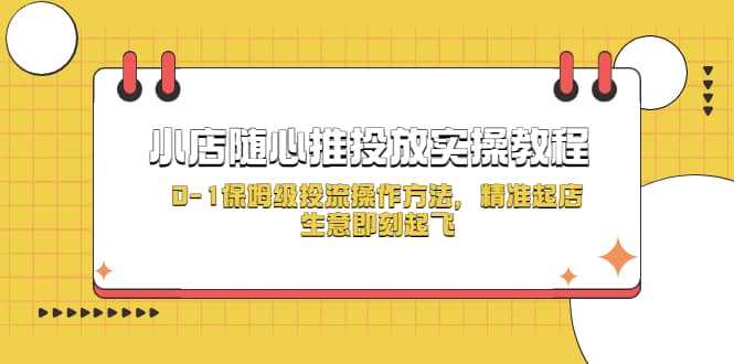 小店随心推投放实操教程，0-1保姆级投流操作方法，精准起店，生意即刻起飞网创吧-网创项目资源站-副业项目-创业项目-搞钱项目搞钱网创吧