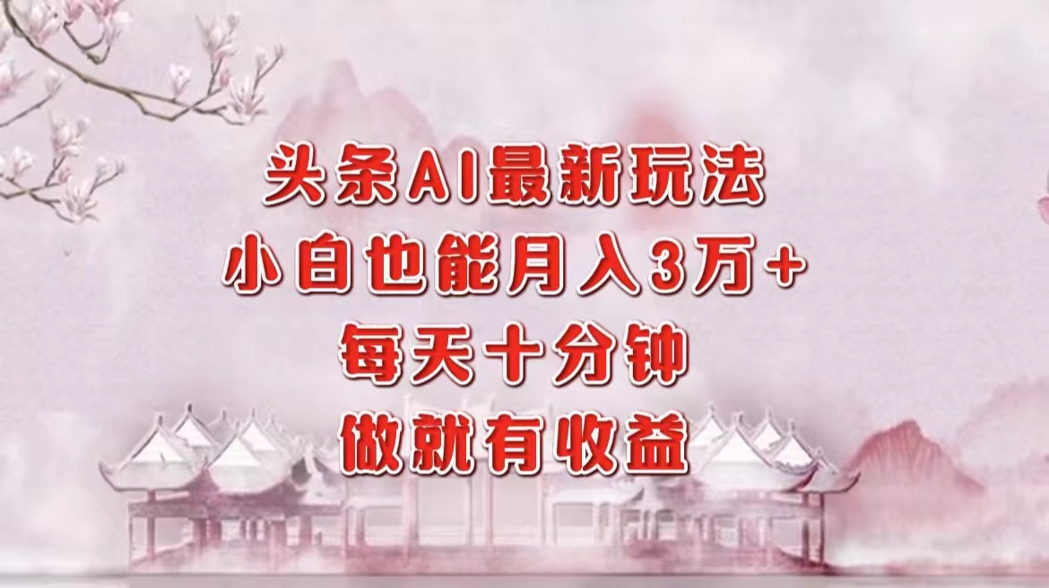 头条AI最新玩法，小白轻松月入三万＋，每天十分钟，做就有收益搞钱网创吧-网创项目资源站-副业项目-创业项目-搞钱项目搞钱网创吧