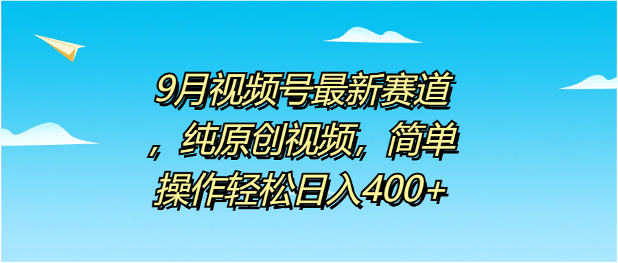 9月视频号最新赛道，纯原创视频，简单操作轻松日入400+网创吧-网创项目资源站-副业项目-创业项目-搞钱项目搞钱网创吧