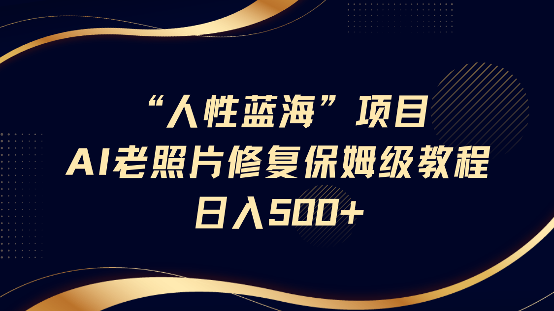 “人性蓝海”AI老照片修复项目保姆级教程，长期复购，轻松日入500+网创吧-网创项目资源站-副业项目-创业项目-搞钱项目搞钱网创吧