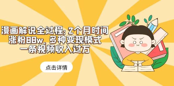 漫画解说全过程：2个月时间涨粉88w，多种变现模式，一条视频收入过万网创吧-网创项目资源站-副业项目-创业项目-搞钱项目搞钱网创吧