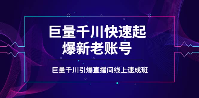 如何通过巨量千川快速起爆新老账号，巨量千川引爆直播间线上速成班网创吧-网创项目资源站-副业项目-创业项目-搞钱项目搞钱网创吧