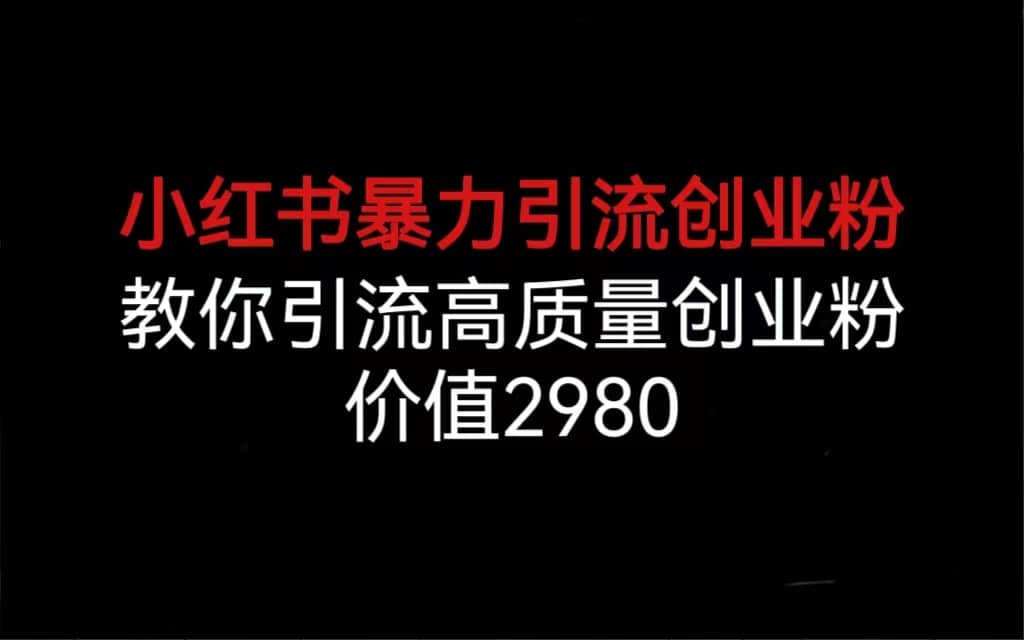 小红书暴力引流创业粉，教你引流高质量创业粉，价值2980搞钱网创吧-网创项目资源站-副业项目-创业项目-搞钱项目搞钱网创吧
