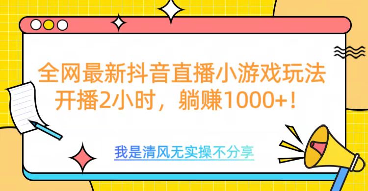 全网首发！抖音直播小游戏全新玩法来袭，仅开播 2 小时，就能轻松躺赚 1000+！网创吧-网创项目资源站-副业项目-创业项目-搞钱项目搞钱网创吧