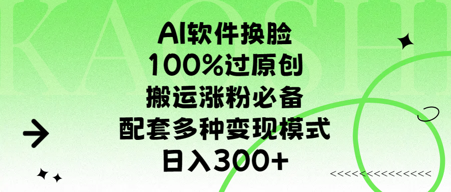 AI软件换脸，100%过原创，搬运涨粉必备，配套多种变现模式，日入300+搞钱网创吧-网创项目资源站-副业项目-创业项目-搞钱项目搞钱网创吧