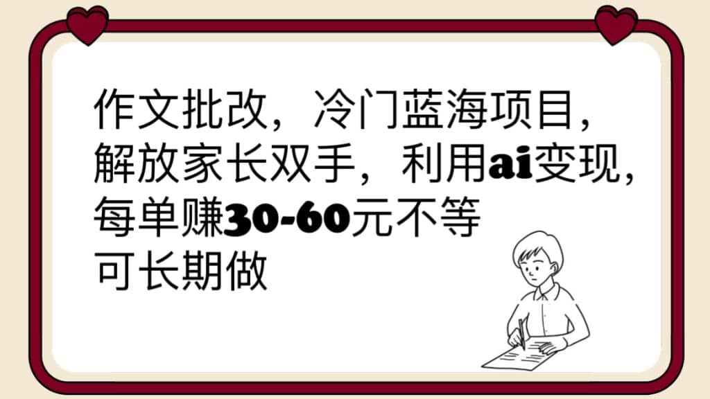 作文批改，冷门蓝海项目，解放家长双手，利用ai变现，每单赚30-60元不等网创吧-网创项目资源站-副业项目-创业项目-搞钱项目搞钱网创吧