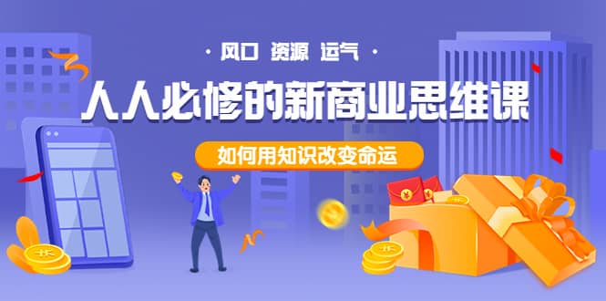 人人必修的新商业思维课：头部财经博主教您，如何用知识改变命运网创吧-网创项目资源站-副业项目-创业项目-搞钱项目搞钱网创吧