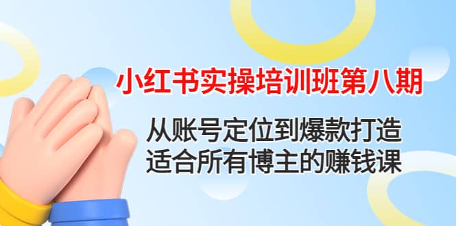 小红书实操培训班第八期：从账号定位到爆款打造，适合所有博主的赚钱课网创吧-网创项目资源站-副业项目-创业项目-搞钱项目搞钱网创吧