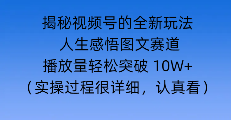 揭秘视频号的全新玩法 —— 人生感悟图文赛道网创吧-网创项目资源站-副业项目-创业项目-搞钱项目搞钱网创吧