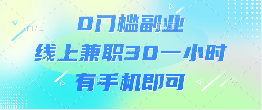 0门槛副业，线上兼职30一小时，有手机即可搞钱网创吧-网创项目资源站-副业项目-创业项目-搞钱项目搞钱网创吧