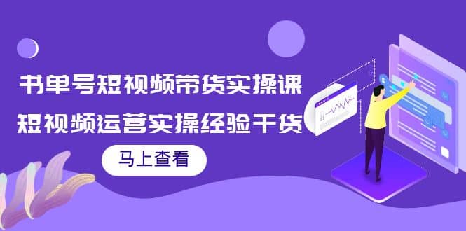 书单号短视频带货实操课：短视频运营实操经验干货分享搞钱网创吧-网创项目资源站-副业项目-创业项目-搞钱项目搞钱网创吧