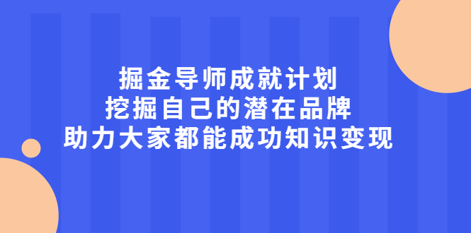 掘金导师成就计划，挖掘自己的潜在品牌，助力大家都能成功知识变现网创吧-网创项目资源站-副业项目-创业项目-搞钱项目搞钱网创吧