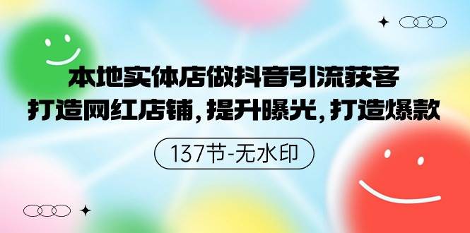 本地实体店做抖音引流获客，打造网红店铺，提升曝光，打造爆款-137节无水印搞钱网创吧-网创项目资源站-副业项目-创业项目-搞钱项目搞钱网创吧
