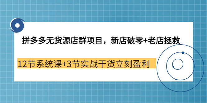 拼多多无货源店群项目，新店破零+老店拯救 12节系统课+3节实战干货立刻盈利搞钱网创吧-网创项目资源站-副业项目-创业项目-搞钱项目搞钱网创吧