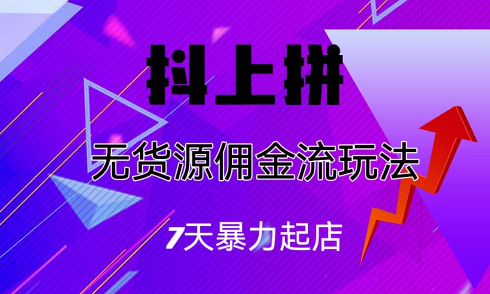 抖上拼无货源佣金流玩法，7天暴力起店，月入过万搞钱网创吧-网创项目资源站-副业项目-创业项目-搞钱项目搞钱网创吧