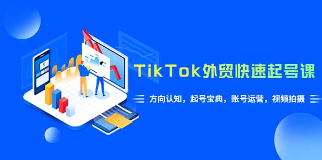 TikTok/外贸·快速起号课，方向认知，起号宝典，账号运营，视频拍摄(33节)网创吧-网创项目资源站-副业项目-创业项目-搞钱项目搞钱网创吧