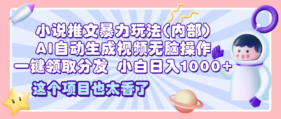 2025小说推文暴力玩法(内部)，AI自动生成视频无脑操作，一键领取分发，小白日入1000+网创吧-网创项目资源站-副业项目-创业项目-搞钱项目搞钱网创吧