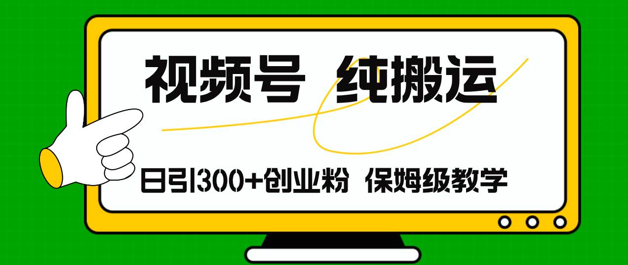 视频号纯搬运日引流300+创业粉，日入4000+搞钱网创吧-网创项目资源站-副业项目-创业项目-搞钱项目搞钱网创吧