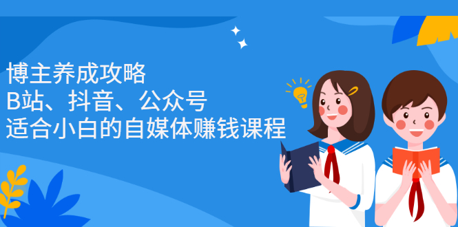 博主养成攻略（B站、抖音、公众号），适合小白的自媒体赚钱课程网创吧-网创项目资源站-副业项目-创业项目-搞钱项目搞钱网创吧