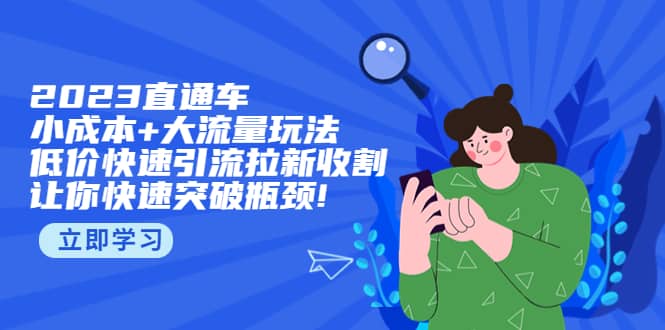 2023直通小成本+大流量玩法，低价快速引流拉新收割，让你快速突破瓶颈网创吧-网创项目资源站-副业项目-创业项目-搞钱项目搞钱网创吧