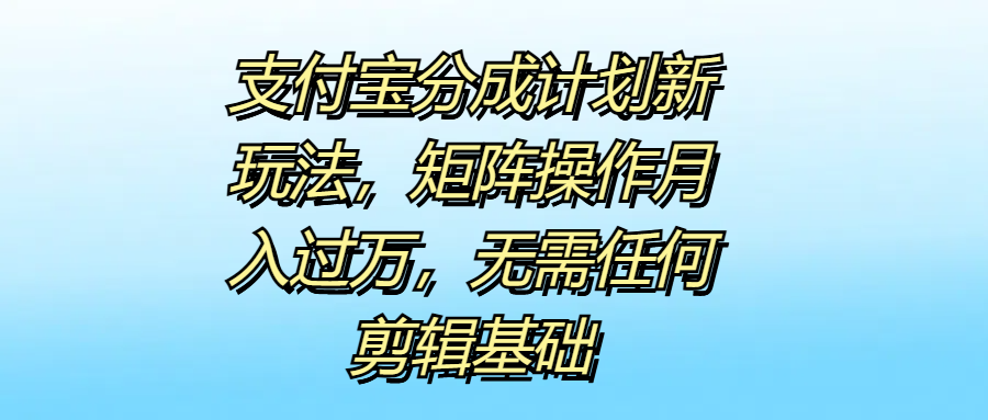 支付宝分成计划新玩法，矩阵操作月入过万，无需任何剪辑基础搞钱网创吧-网创项目资源站-副业项目-创业项目-搞钱项目搞钱网创吧