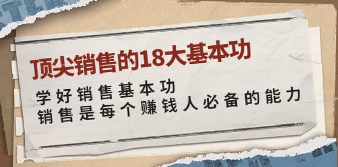 顶尖销售的18大基本功：学好销售基本功 销售是每个赚钱人必备的能力网创吧-网创项目资源站-副业项目-创业项目-搞钱项目搞钱网创吧