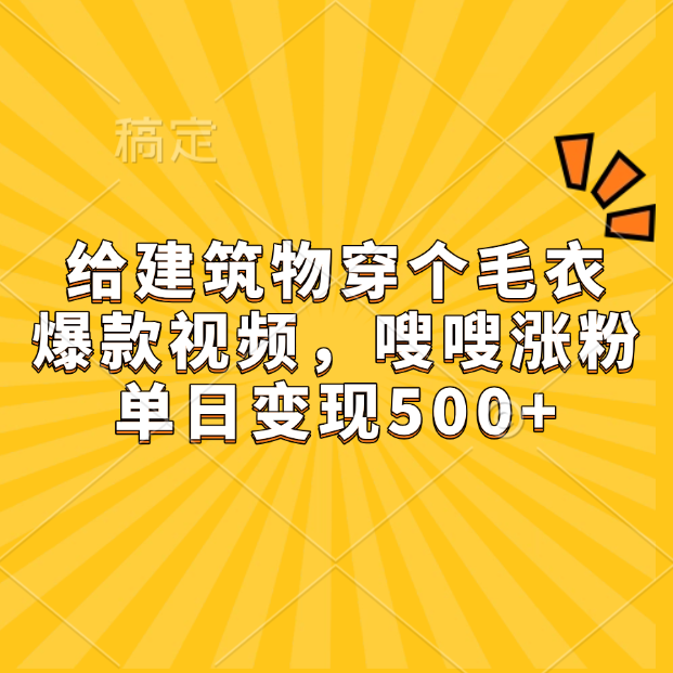 给建筑物穿个毛衣，爆款视频，嗖嗖涨粉，单日变现500+搞钱网创吧-网创项目资源站-副业项目-创业项目-搞钱项目搞钱网创吧