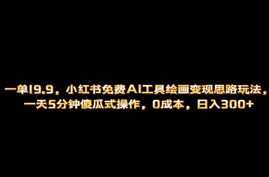 小红书免费AI工具绘画变现玩法，一天5分钟傻瓜式操作，0成本日入300+搞钱网创吧-网创项目资源站-副业项目-创业项目-搞钱项目搞钱网创吧