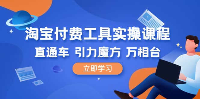 淘宝付费工具·实操课程，直通车-引力魔方-万相台（41节视频课）搞钱网创吧-网创项目资源站-副业项目-创业项目-搞钱项目搞钱网创吧