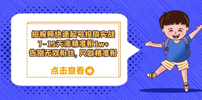 短视频快速起号·投放实战：7-15天涨精准粉1w+，告别无效粉丝，只做精准粉网创吧-网创项目资源站-副业项目-创业项目-搞钱项目搞钱网创吧