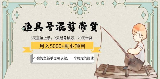 渔具号混剪带货项目：新手也可以做，一个稳定的副业搞钱网创吧-网创项目资源站-副业项目-创业项目-搞钱项目搞钱网创吧