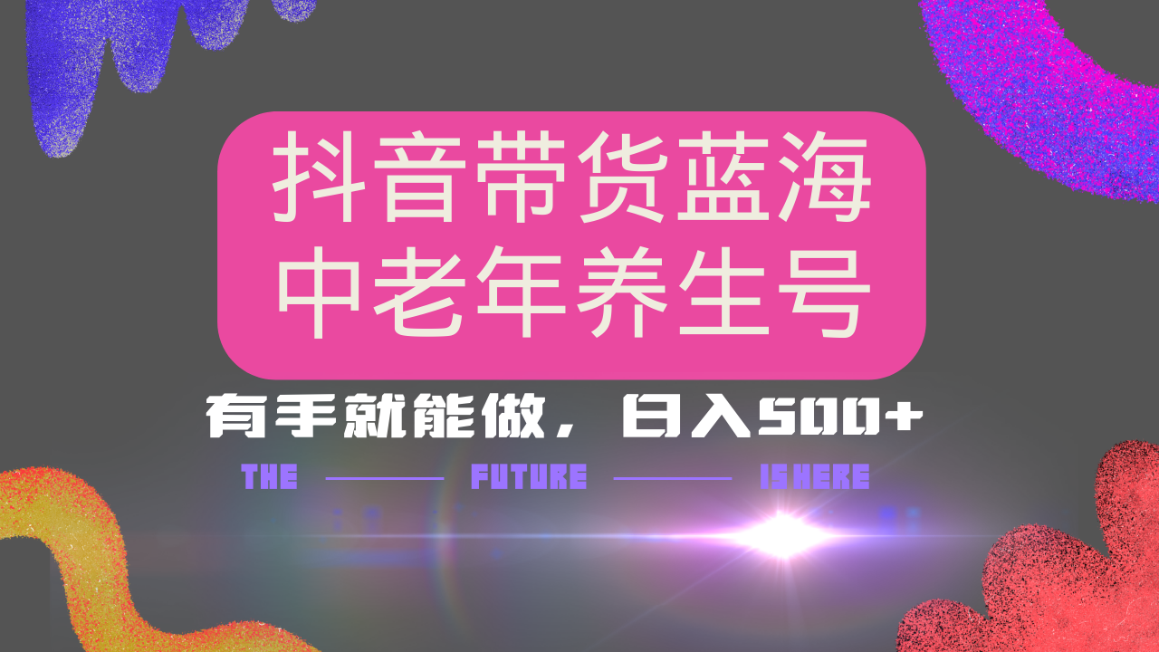 抖音带货冷门赛道，用AI做中老年养生号，可矩阵放大，小白也能月入30000+多种变现方式，保姆级教程网创吧-网创项目资源站-副业项目-创业项目-搞钱项目搞钱网创吧