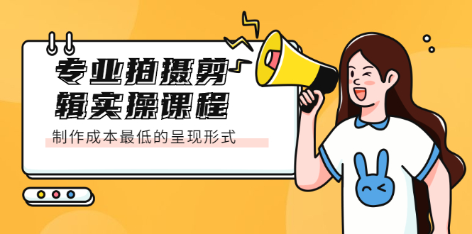 专业拍摄剪辑实操课程：制作成本最低的呈现形式网创吧-网创项目资源站-副业项目-创业项目-搞钱项目搞钱网创吧